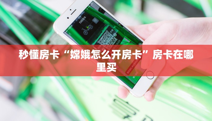 秒懂房卡“嫦娥怎么开房卡”房卡在哪里买 秒懂房卡“嫦娥怎么开房卡”房卡在哪里买