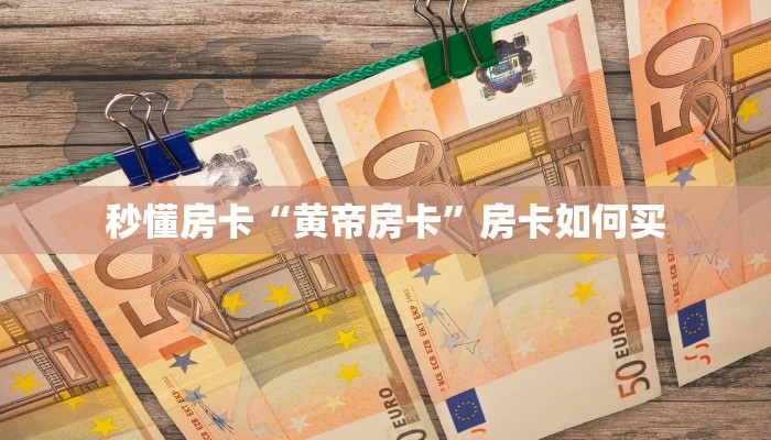 秒懂房卡“黄帝房卡”房卡如何买 秒懂房卡“黄帝房卡”房卡如何买