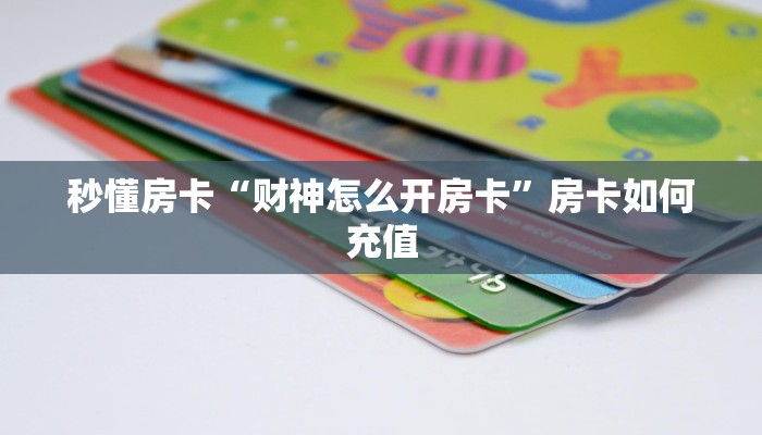秒懂房卡“财神怎么开房卡”房卡如何充值 秒懂房卡“财神怎么开房卡”房卡如何充值