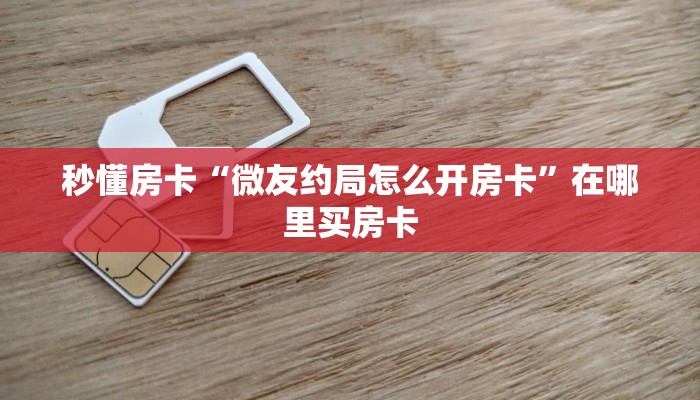 秒懂房卡“微友约局怎么开房卡”在哪里买房卡 秒懂房卡“微友约局怎么开房卡”在哪里买房卡