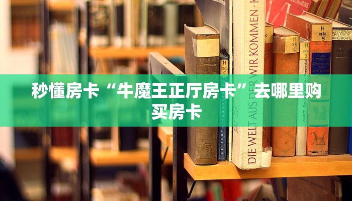 秒懂房卡“牛魔王正厅房卡”去哪里购买房卡 秒懂房卡“牛魔王正厅房卡”去哪里购买房卡
