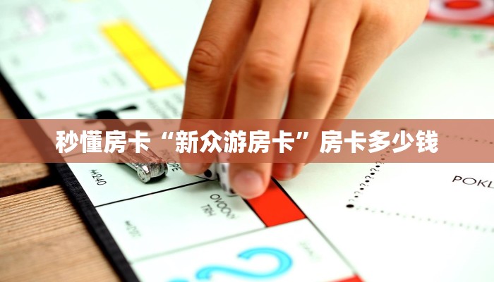 秒懂房卡“新众游房卡”房卡多少钱 秒懂房卡“新众游房卡”房卡多少钱