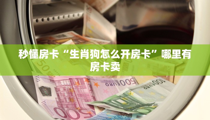 秒懂房卡“生肖狗怎么开房卡”哪里有房卡卖 秒懂房卡“生肖狗怎么开房卡”哪里有房卡卖