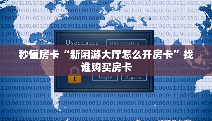 秒懂房卡“新闲游大厅怎么开房卡”找谁购买房卡 秒懂房卡“新闲游大厅怎么开房卡”找谁购买房卡