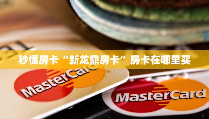 秒懂房卡“新龙鼎房卡”房卡在哪里买 秒懂房卡“新龙鼎房卡”房卡在哪里买