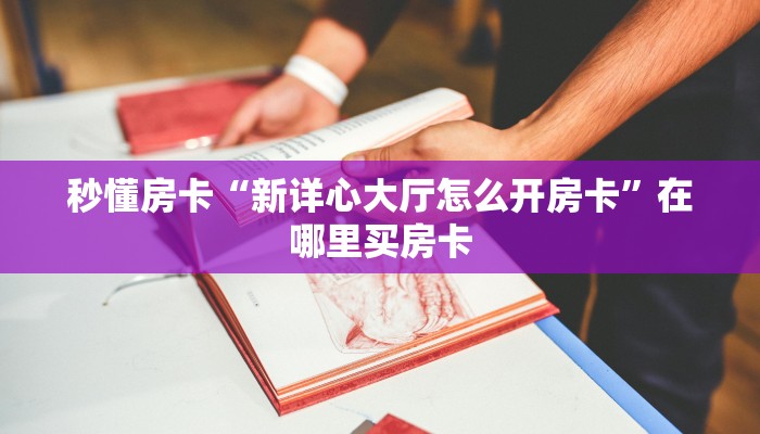秒懂房卡“新详心大厅怎么开房卡”在哪里买房卡 秒懂房卡“新详心大厅怎么开房卡”在哪里买房卡