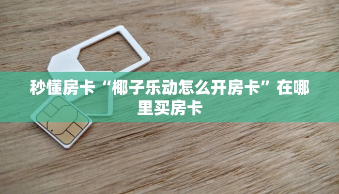 秒懂房卡“椰子乐动怎么开房卡”在哪里买房卡 秒懂房卡“椰子乐动怎么开房卡”在哪里买房卡