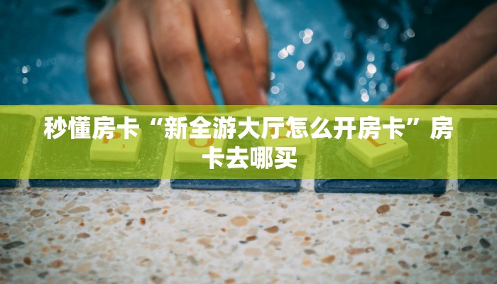 秒懂房卡“新全游大厅怎么开房卡”房卡去哪买 秒懂房卡“新全游大厅怎么开房卡”房卡去哪买