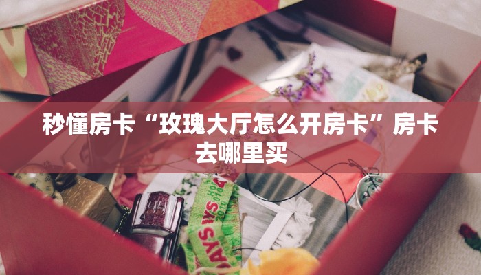 秒懂房卡“玫瑰大厅怎么开房卡”房卡去哪里买 秒懂房卡“玫瑰大厅怎么开房卡”房卡去哪里买