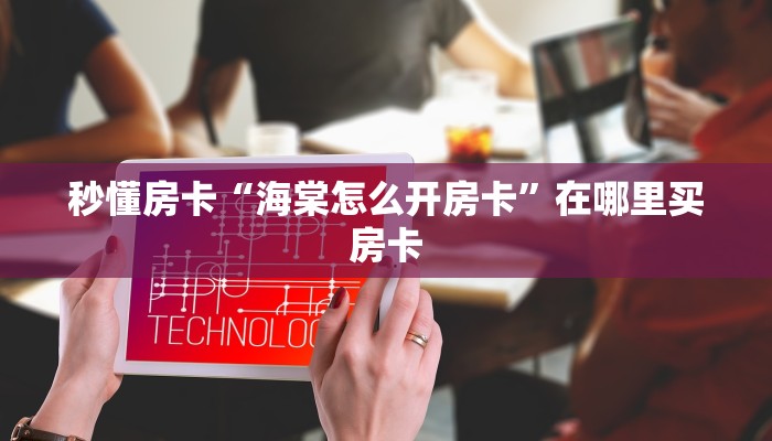秒懂房卡“海棠怎么开房卡”在哪里买房卡 秒懂房卡“海棠怎么开房卡”在哪里买房卡