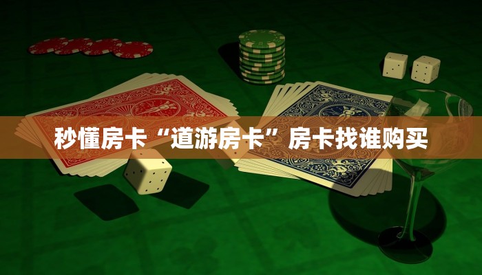 秒懂房卡“道游房卡”房卡找谁购买 秒懂房卡“道游房卡”房卡找谁购买