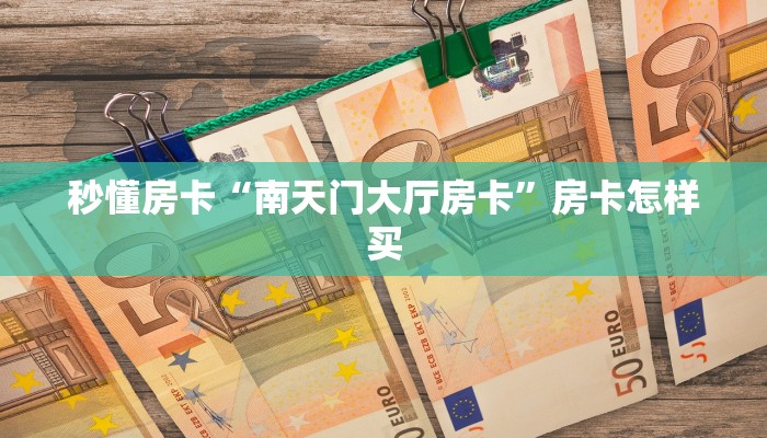 秒懂房卡“南天门大厅房卡”房卡怎样买 秒懂房卡“南天门大厅房卡”房卡怎样买