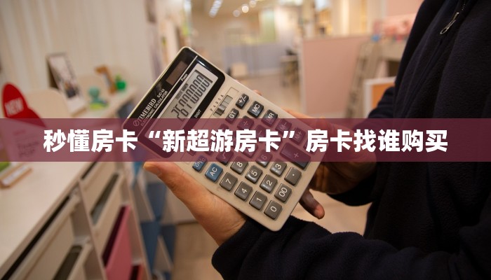 秒懂房卡“新超游房卡”房卡找谁购买 秒懂房卡“新超游房卡”房卡找谁购买