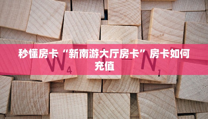 秒懂房卡“新南游大厅房卡”房卡如何充值 秒懂房卡“新南游大厅房卡”房卡如何充值