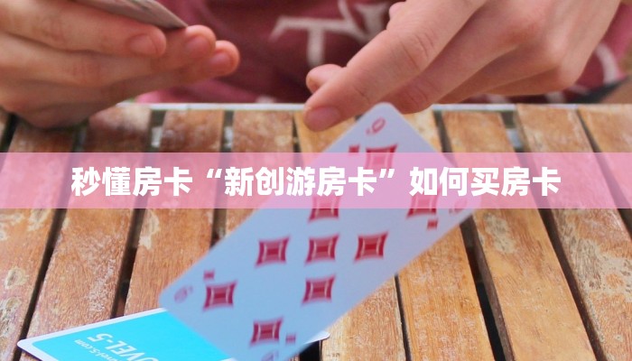 秒懂房卡“新创游房卡”如何买房卡 秒懂房卡“新创游房卡”如何买房卡