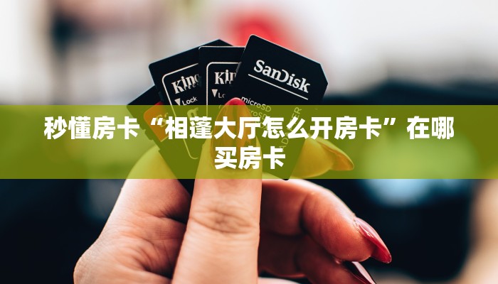 秒懂房卡“相蓬大厅怎么开房卡”在哪买房卡 秒懂房卡“相蓬大厅怎么开房卡”在哪买房卡