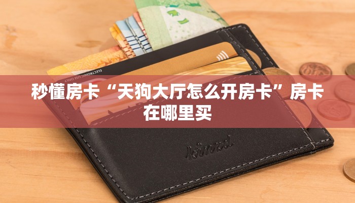秒懂房卡“天狗大厅怎么开房卡”房卡在哪里买 秒懂房卡“天狗大厅怎么开房卡”房卡在哪里买
