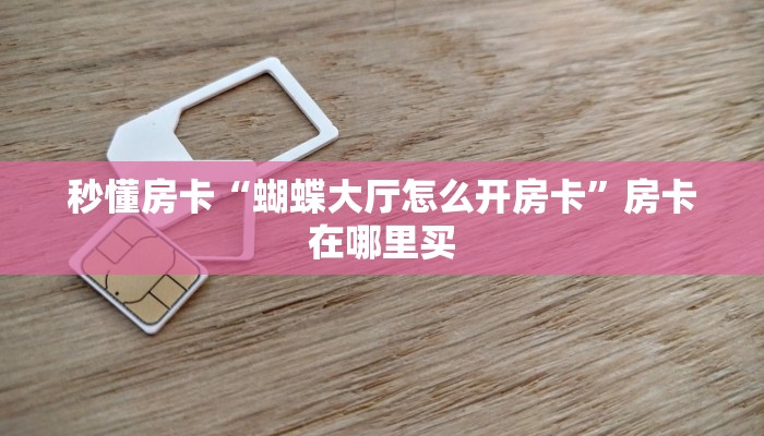 秒懂房卡“蝴蝶大厅怎么开房卡”房卡在哪里买 秒懂房卡“蝴蝶大厅怎么开房卡”房卡在哪里买