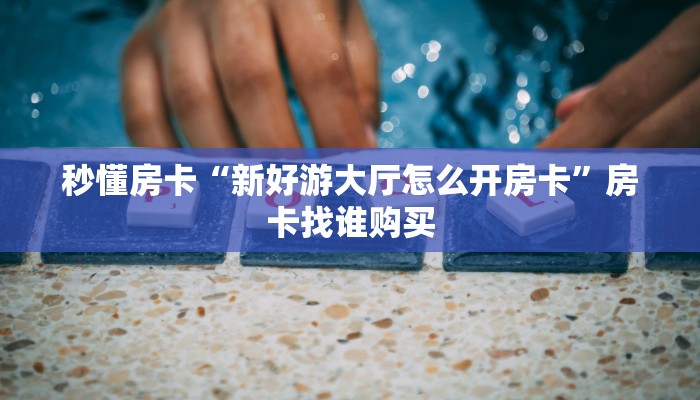 秒懂房卡“新好游大厅怎么开房卡”房卡找谁购买 秒懂房卡“新好游大厅怎么开房卡”房卡找谁购买