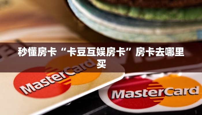 秒懂房卡“卡豆互娱房卡”房卡去哪里买 秒懂房卡“卡豆互娱房卡”房卡去哪里买