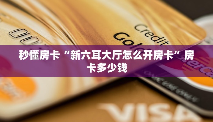 秒懂房卡“新六耳大厅怎么开房卡”房卡多少钱 秒懂房卡“新六耳大厅怎么开房卡”房卡多少钱