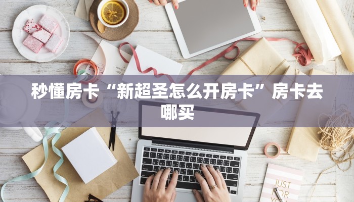 秒懂房卡“新超圣怎么开房卡”房卡去哪买 秒懂房卡“新超圣怎么开房卡”房卡去哪买