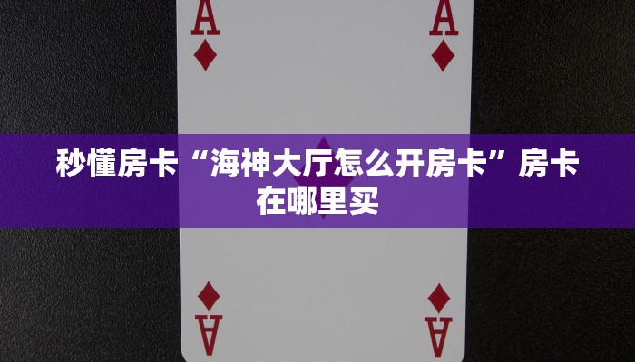 秒懂房卡“海神大厅怎么开房卡”房卡在哪里买 秒懂房卡“海神大厅怎么开房卡”房卡在哪里买