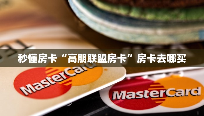 秒懂房卡“高朋联盟房卡”房卡去哪买 秒懂房卡“高朋联盟房卡”房卡去哪买