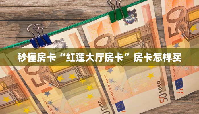秒懂房卡“红莲大厅房卡”房卡怎样买 秒懂房卡“红莲大厅房卡”房卡怎样买