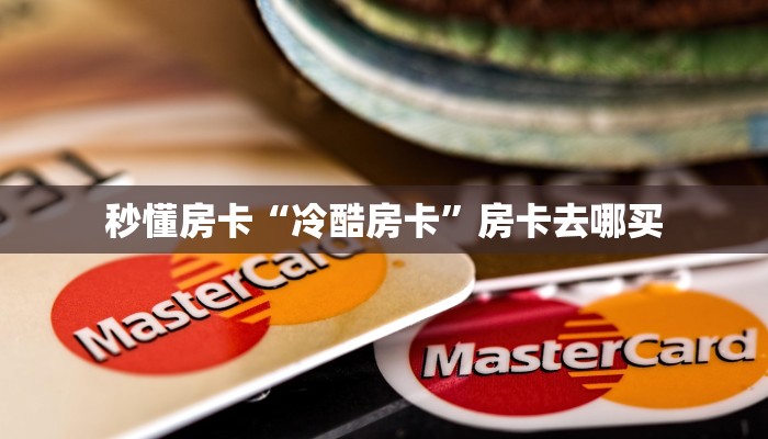 秒懂房卡“冷酷房卡”房卡去哪买 秒懂房卡“冷酷房卡”房卡去哪买