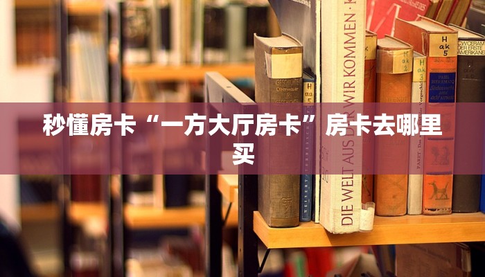 秒懂房卡“一方大厅房卡”房卡去哪里买 秒懂房卡“一方大厅房卡”房卡去哪里买