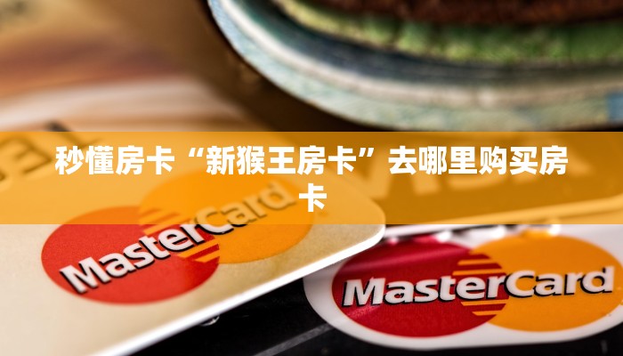 秒懂房卡“新猴王房卡”去哪里购买房卡 秒懂房卡“新猴王房卡”去哪里购买房卡