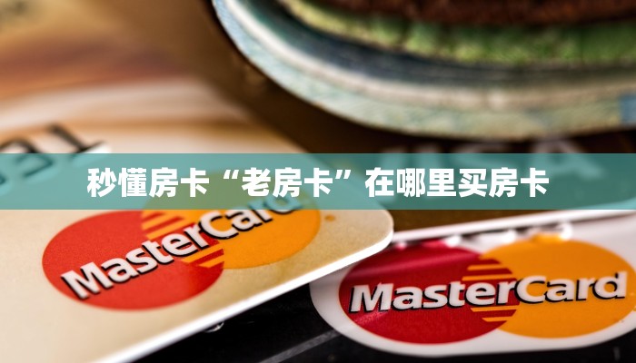 秒懂房卡“老房卡”在哪里买房卡 秒懂房卡“老房卡”在哪里买房卡