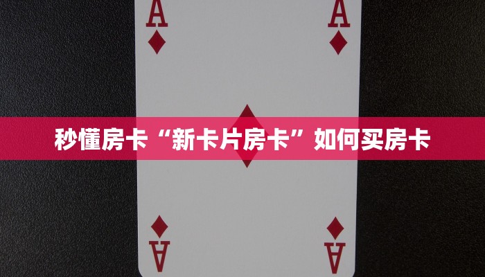 秒懂房卡“新卡片房卡”如何买房卡 秒懂房卡“新卡片房卡”如何买房卡