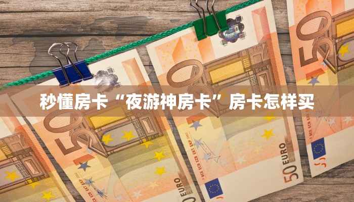 秒懂房卡“夜游神房卡”房卡怎样买 秒懂房卡“夜游神房卡”房卡怎样买