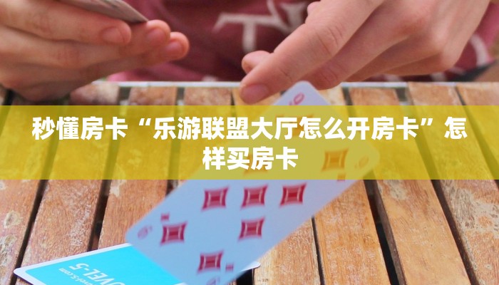 秒懂房卡“乐游联盟大厅怎么开房卡”怎样买房卡 秒懂房卡“乐游联盟大厅怎么开房卡”怎样买房卡