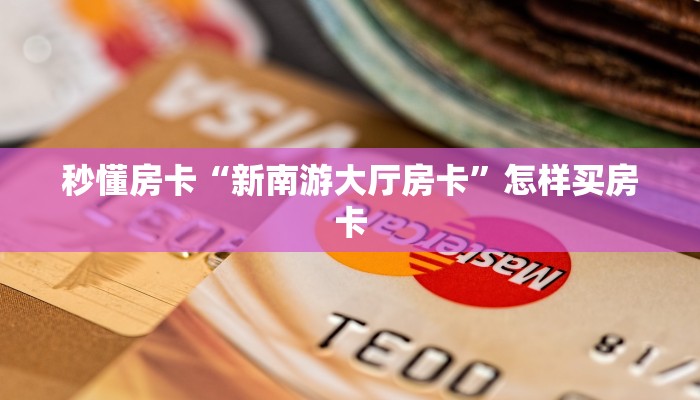 秒懂房卡“新南游大厅房卡”怎样买房卡 秒懂房卡“新南游大厅房卡”怎样买房卡