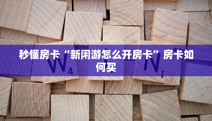 秒懂房卡“新闲游怎么开房卡”房卡如何买 秒懂房卡“新闲游怎么开房卡”房卡如何买