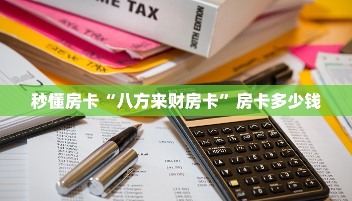 秒懂房卡“八方来财房卡”房卡多少钱 秒懂房卡“八方来财房卡”房卡多少钱