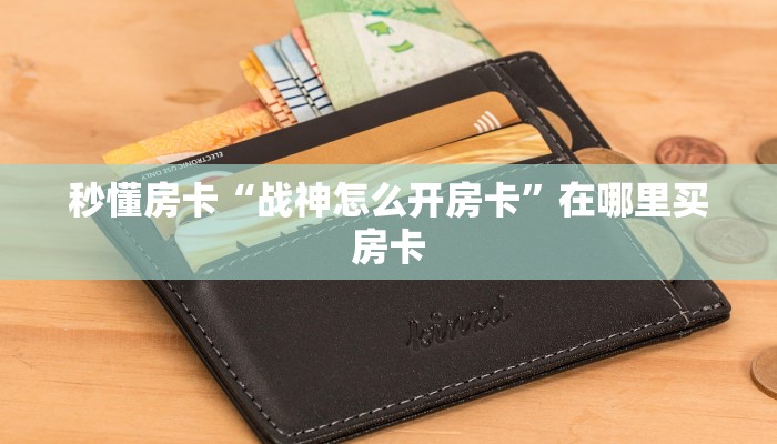 秒懂房卡“战神怎么开房卡”在哪里买房卡 秒懂房卡“战神怎么开房卡”在哪里买房卡