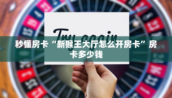 秒懂房卡“新猴王大厅怎么开房卡”房卡多少钱 秒懂房卡“新猴王大厅怎么开房卡”房卡多少钱