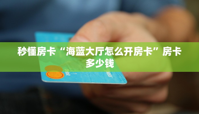 秒懂房卡“海蓝大厅怎么开房卡”房卡多少钱 秒懂房卡“海蓝大厅怎么开房卡”房卡多少钱