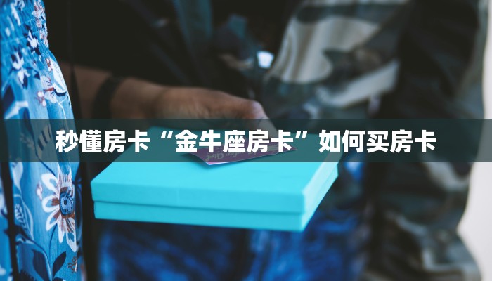 秒懂房卡“金牛座房卡”如何买房卡 秒懂房卡“金牛座房卡”如何买房卡