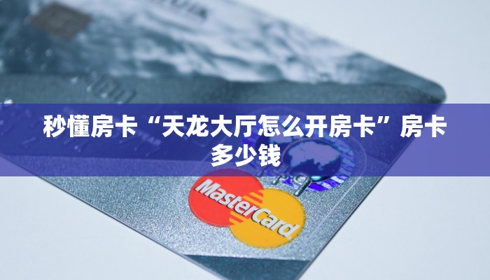 秒懂房卡“天龙大厅怎么开房卡”房卡多少钱 秒懂房卡“天龙大厅怎么开房卡”房卡多少钱