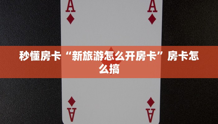 秒懂房卡“新旅游怎么开房卡”房卡怎么搞 秒懂房卡“新旅游怎么开房卡”房卡怎么搞