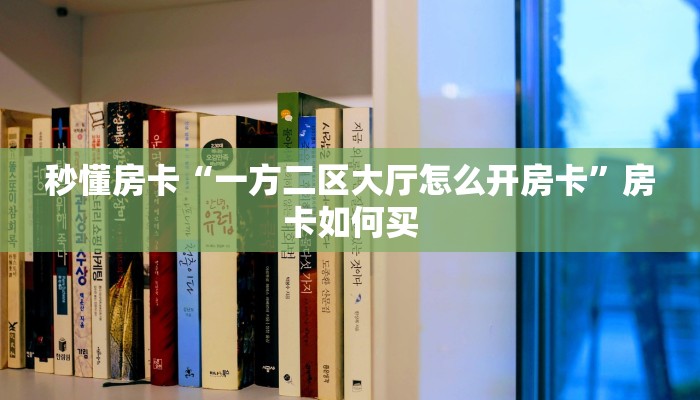 秒懂房卡“一方二区大厅怎么开房卡”房卡如何买 秒懂房卡“一方二区大厅怎么开房卡”房卡如何买