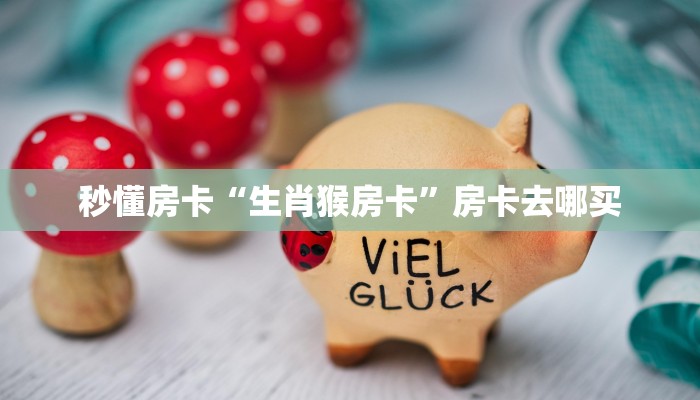 秒懂房卡“生肖猴房卡”房卡去哪买 秒懂房卡“生肖猴房卡”房卡去哪买