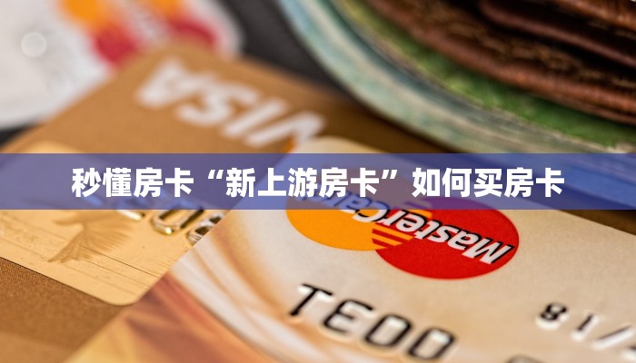 秒懂房卡“新上游房卡”如何买房卡 秒懂房卡“新上游房卡”如何买房卡