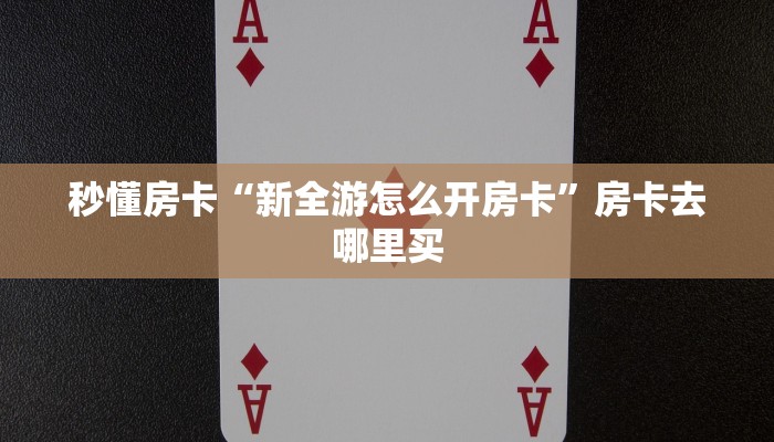 秒懂房卡“新全游怎么开房卡”房卡去哪里买 秒懂房卡“新全游怎么开房卡”房卡去哪里买