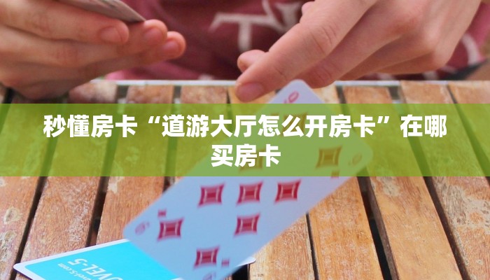 秒懂房卡“道游大厅怎么开房卡”在哪买房卡 秒懂房卡“道游大厅怎么开房卡”在哪买房卡